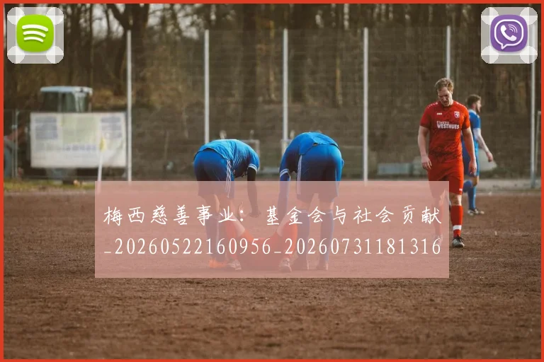梅西慈善事业：基金会与社会贡献_20260522160956_20260731181316