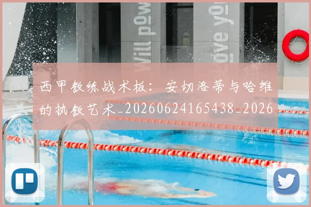 西甲教练战术板：安切洛蒂与哈维的执教艺术_20260624165438_20260710012256