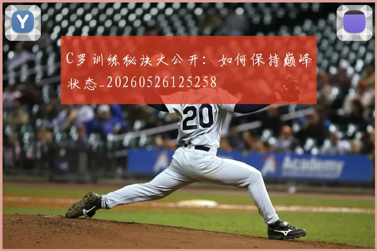C罗训练秘诀大公开：如何保持巅峰状态_20260526125258