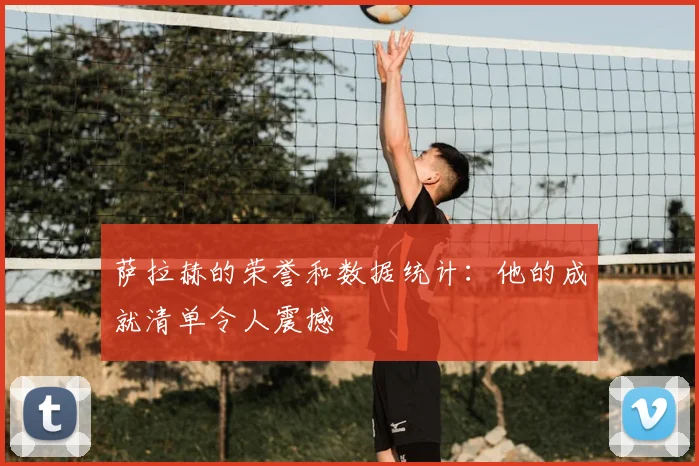 萨拉赫的荣誉和数据统计:他的成就清单令人震撼