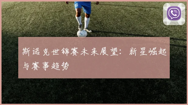 斯诺克世锦赛未来展望:新星崛起与赛事趋势