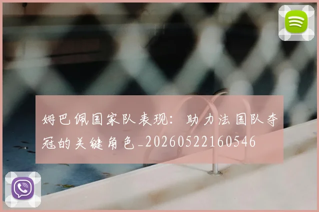 姆巴佩国家队表现：助力法国队夺冠的关键角色_20260522160546