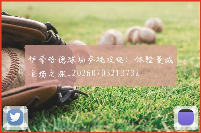 伊蒂哈德球场参观攻略：体验曼城主场之旅_20260703213732