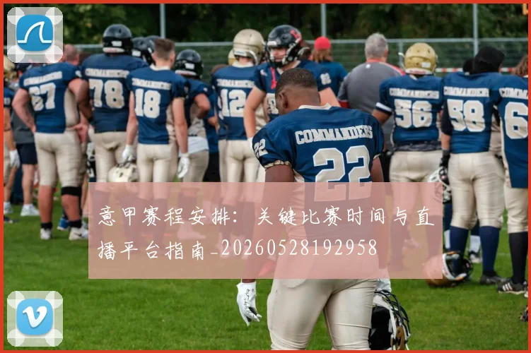 意甲赛程安排：关键比赛时间与直播平台指南_20260528192958