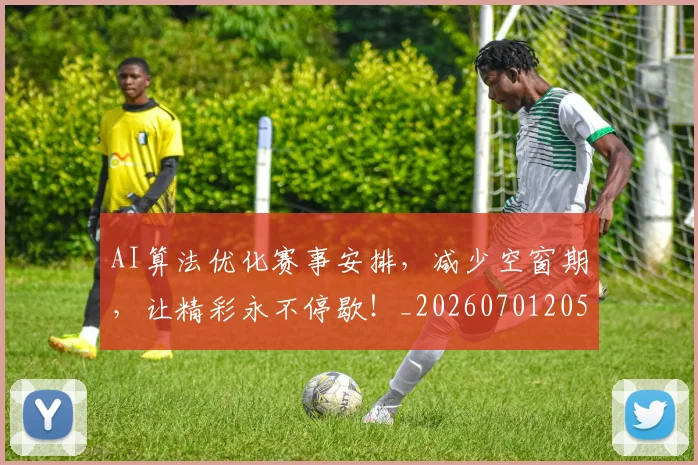 AI算法优化赛事安排,减少空窗期,让精彩永不停歇!_20260701205706