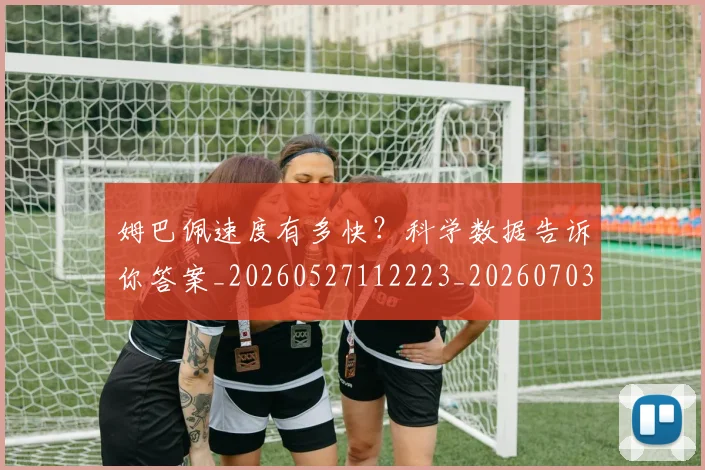 姆巴佩速度有多快？科学数据告诉你答案_20260527112223_20260703232401_20260720191050