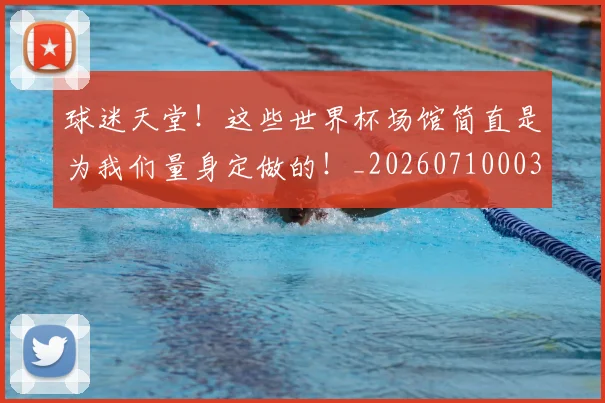球迷天堂！这些世界杯场馆简直是为我们量身定做的！_20260710003007