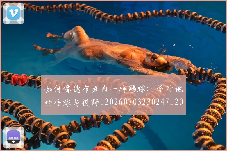 如何像德布劳内一样踢球：学习他的传球与视野_20260703230247_20260724073744