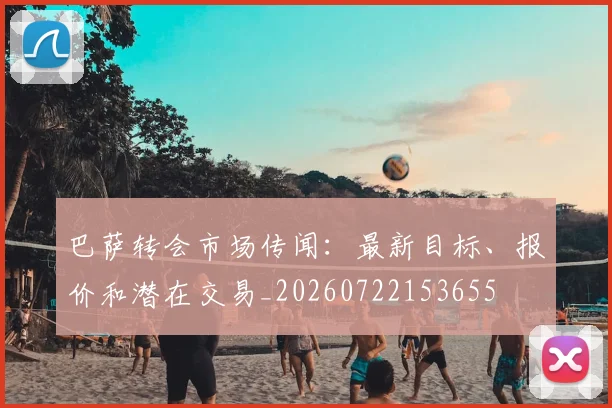 巴萨转会市场传闻:最新目标、报价和潜在交易_20260722153655