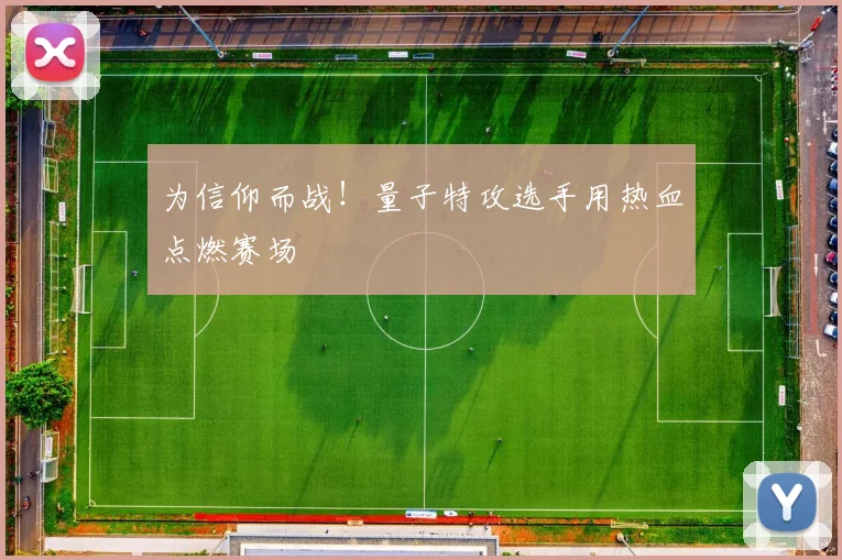 为信仰而战！量子特攻选手用热血点燃赛场