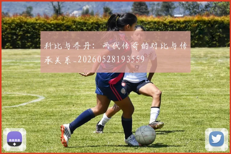 科比与乔丹:两代传奇的对比与传承关系_20260528193559