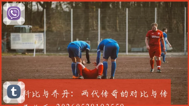 科比与乔丹：两代传奇的对比与传承关系_20260528193559