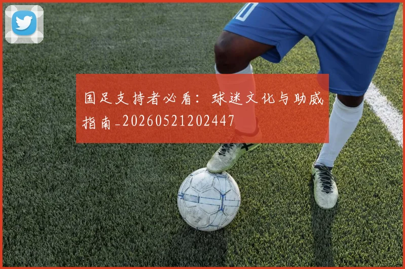 国足支持者必看：球迷文化与助威指南_20260521202447