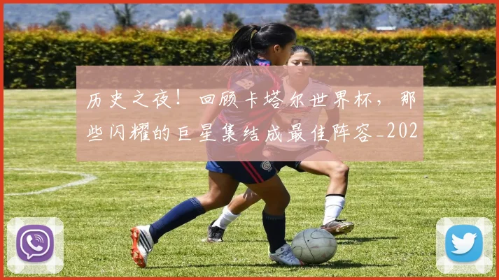 历史之夜!回顾卡塔尔世界杯,那些闪耀的巨星集结成最佳阵容_20260718204721