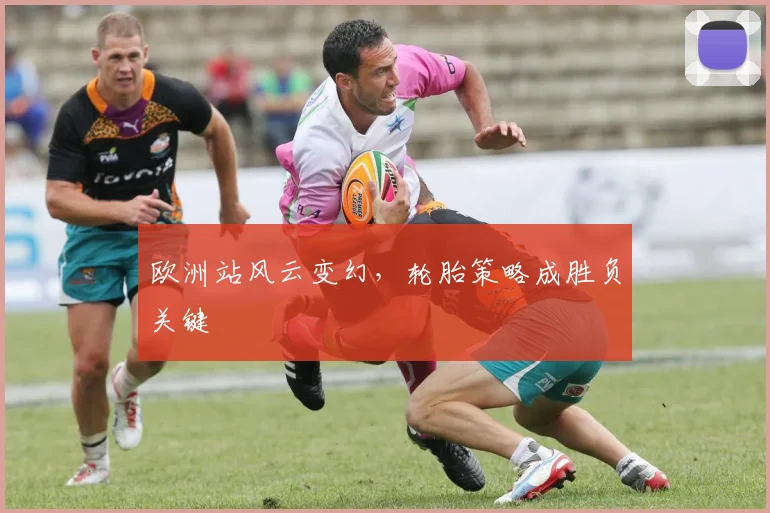 欧洲站风云变幻，轮胎策略成胜负关键