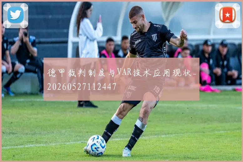德甲裁判制度与VAR技术应用现状_20260527112447