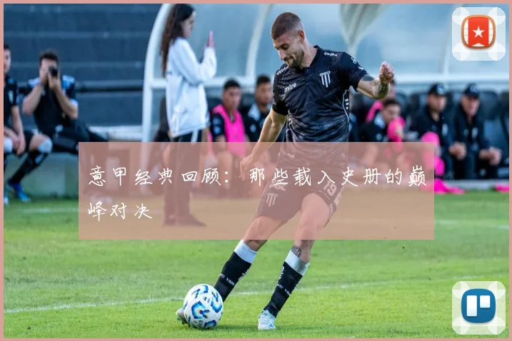 意甲经典回顾：那些载入史册的巅峰对决