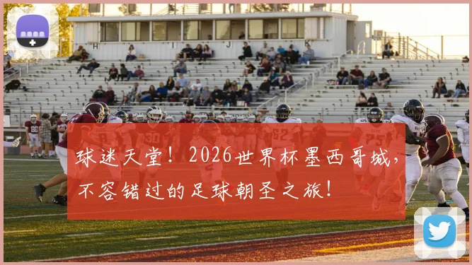 球迷天堂!2026世界杯墨西哥城,不容错过的足球朝圣之旅!