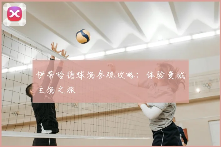 伊蒂哈德球场参观攻略:体验曼城主场之旅