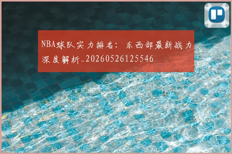 NBA球队实力排名：东西部最新战力深度解析_20260526125546
