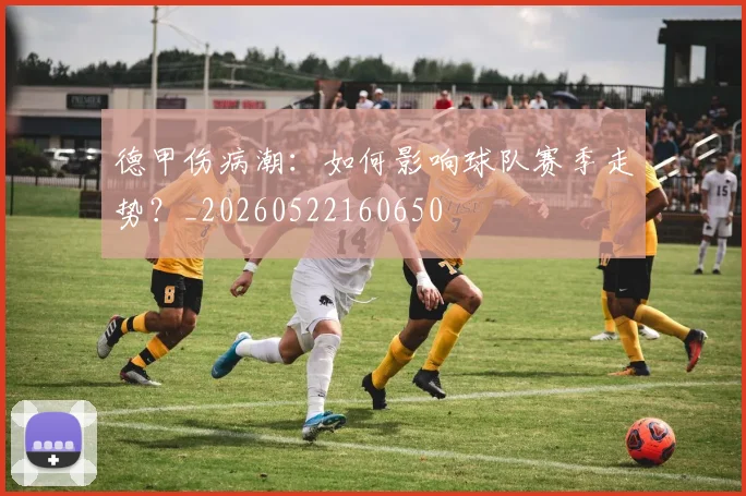 德甲伤病潮：如何影响球队赛季走势？_20260522160650