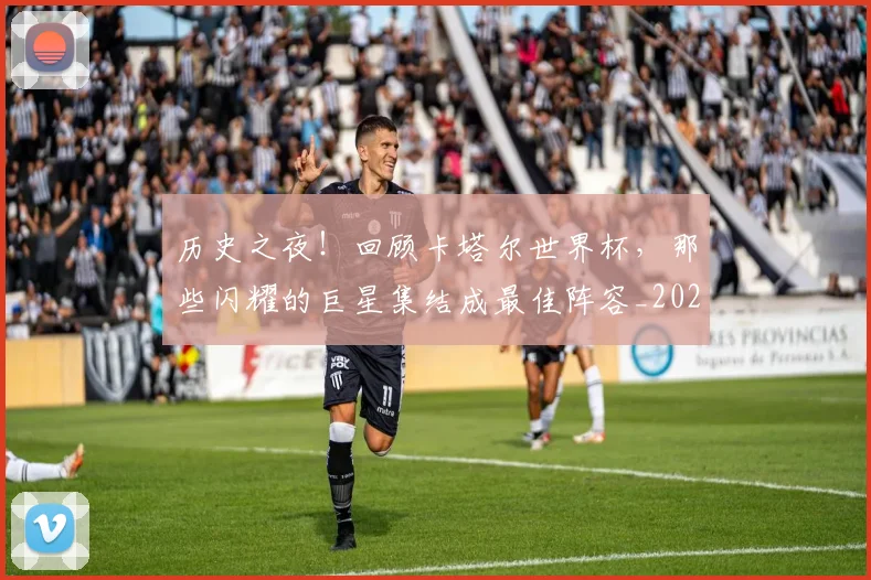历史之夜!回顾卡塔尔世界杯,那些闪耀的巨星集结成最佳阵容_20260703221132