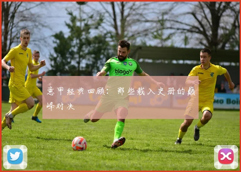 意甲经典回顾：那些载入史册的巅峰对决