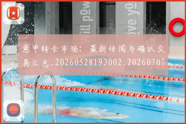 意甲转会市场：最新传闻与确认交易汇总_20260528193002_20260707013016