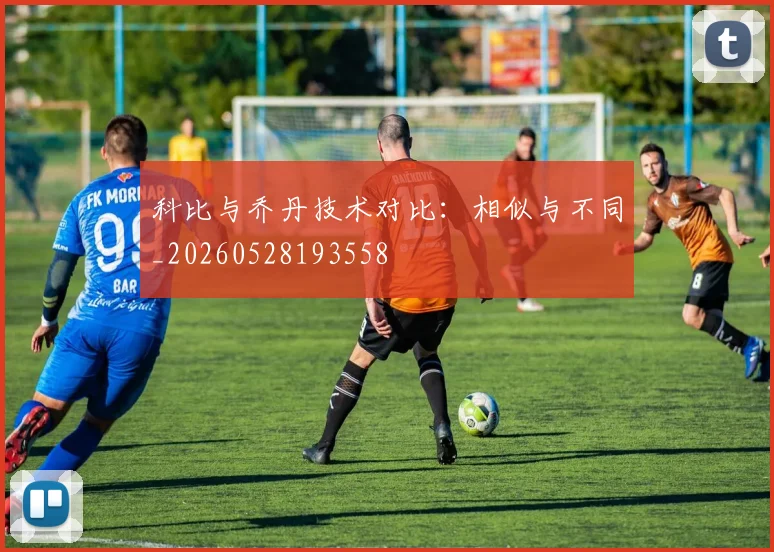 科比与乔丹技术对比:相似与不同_20260528193558