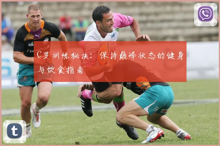 C罗训练秘诀：保持巅峰状态的健身与饮食指南