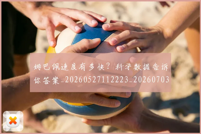 姆巴佩速度有多快？科学数据告诉你答案_20260527112223_20260703232401_20260720191050