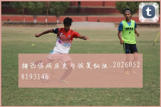 梅西伤病历史与恢复秘诀_20260528193146