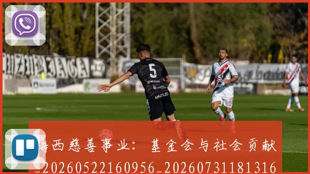 梅西慈善事业:基金会与社会贡献_20260522160956_20260731181316