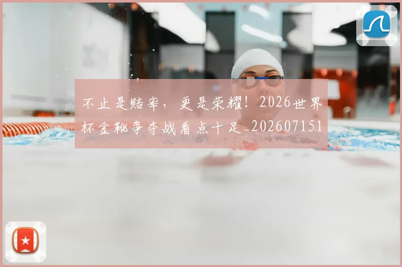 不止是赔率，更是荣耀！2026世界杯金靴争夺战看点十足_20260715185954
