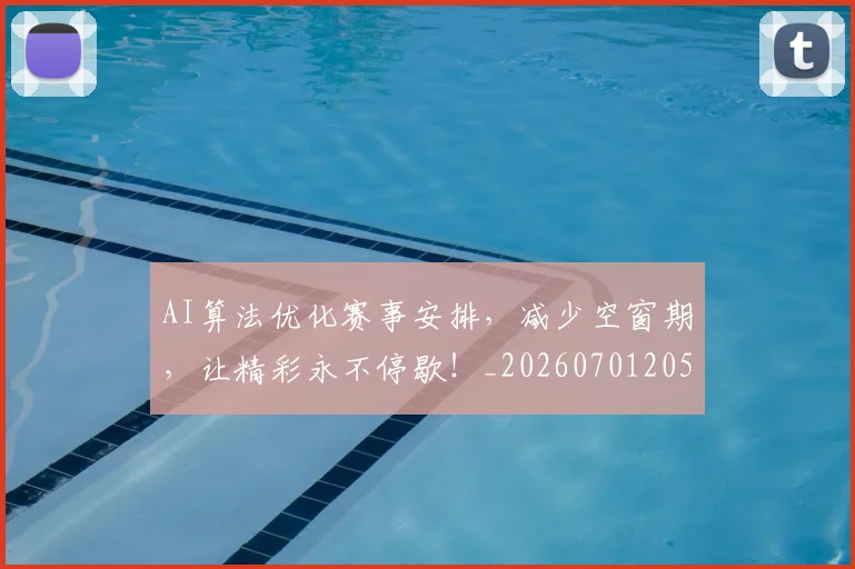 AI算法优化赛事安排,减少空窗期,让精彩永不停歇!_20260701205706