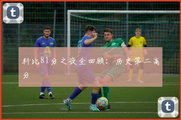 科比81分之夜全回顾:历史第二高分