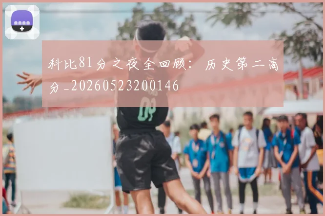 科比81分之夜全回顾：历史第二高分_20260523200146