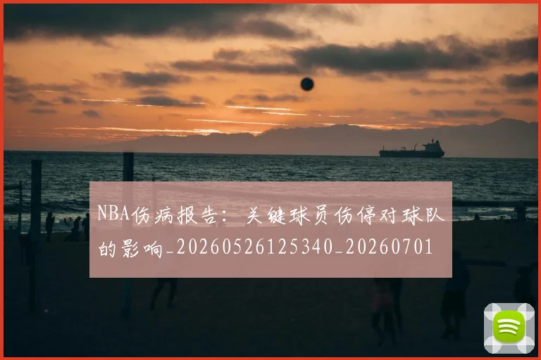 NBA伤病报告：关键球员伤停对球队的影响_20260526125340_20260701215313_20260716180518