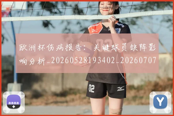欧洲杯伤病报告:关键球员缺阵影响分析_20260528193402_20260707152304_20260801165744
