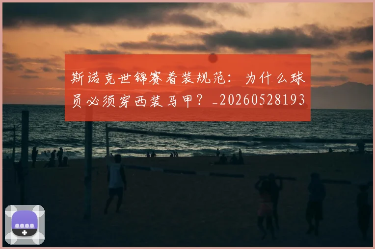 斯诺克世锦赛着装规范:为什么球员必须穿西装马甲?_20260528193056