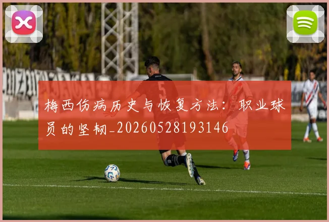 梅西伤病历史与恢复方法:职业球员的坚韧_20260528193146