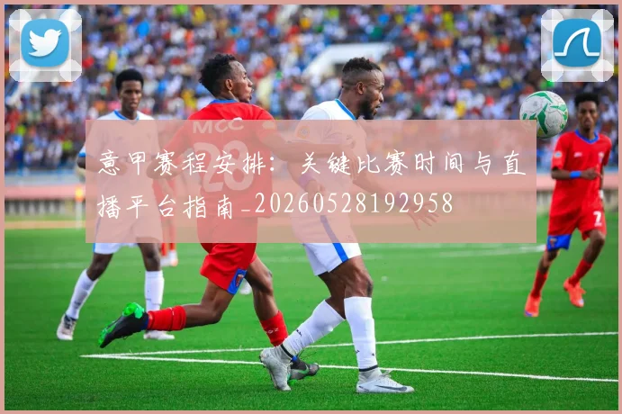 意甲赛程安排：关键比赛时间与直播平台指南_20260528192958