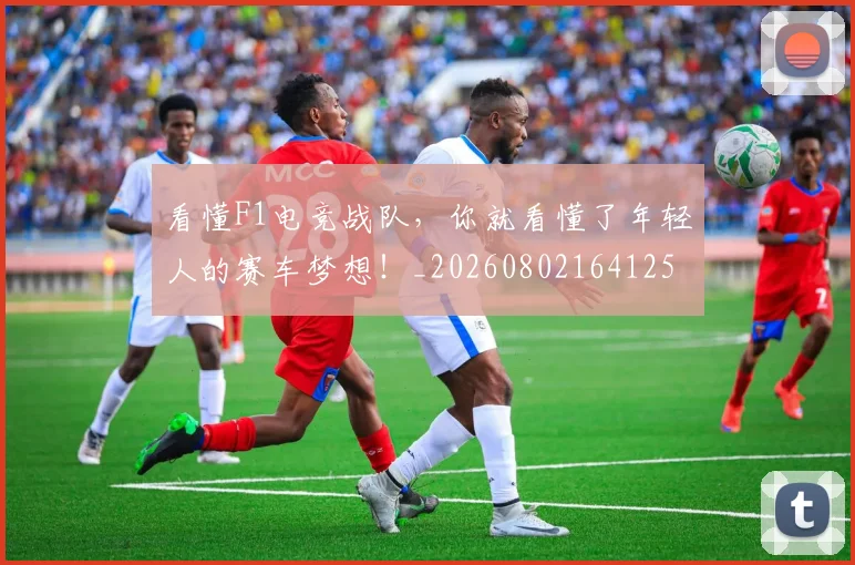 看懂F1电竞战队，你就看懂了年轻人的赛车梦想！_20260802164125