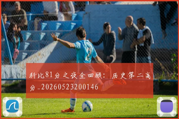 科比81分之夜全回顾:历史第二高分_20260523200146