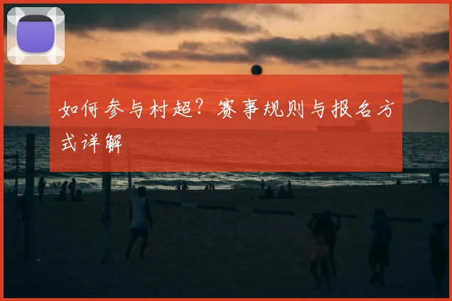 如何参与村超?赛事规则与报名方式详解